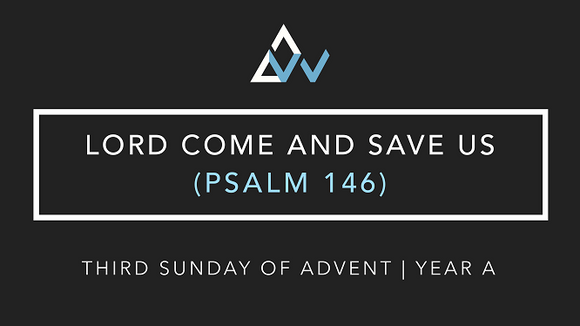Lord Come And Save Us (Psalm 146) [3rd Sunday of Advent | Year A]