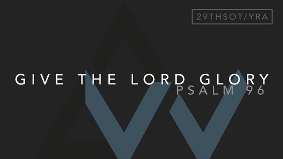 Give The Lord Glory (Psalm 96) [29th Sunday in Ordinary Time | Year A]