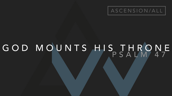God Mounts His Throne (Psalm 47) [Ascension of the Lord | Year ABC]