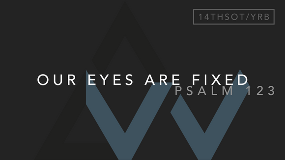 Our Eyes Are Fixed (Psalm 123) [14th Sunday in Ordinary Time | Year B]