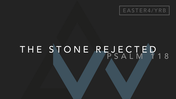 The Stone Rejected (Psalm 118) [4th Sunday of Easter | Year B]
