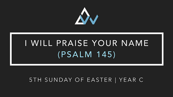 I Will Praise Your Name (Psalm 145) [5th Sunday of Easter | Year C]