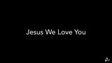 Jesus We Love You
