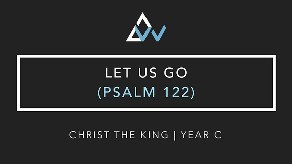 Let Us Go (Psalm 122) [Solemnity of Our Lord Jesus Christ, King of the Universe | Year C]
