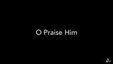 O Praise Him