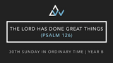 The Lord Has Done Great Things (Psalm 126) [30th Sunday in Ordinary Time | Year B]