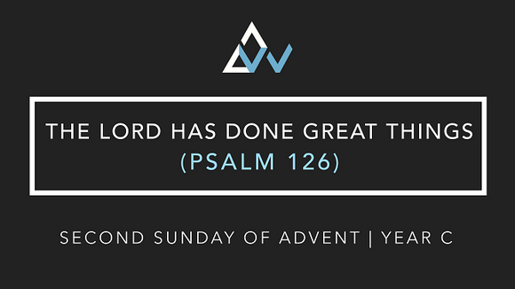 The Lord Has Done Great Things (Psalm 126) [Second Sunday of Advent | Year C]