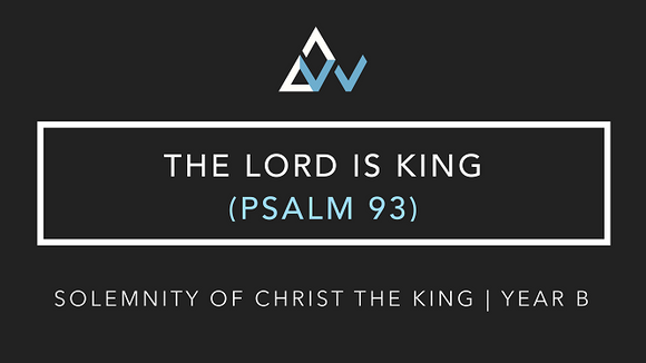 The Lord Is King (Psalm 93) [The Solemnity of Our Lord Jesus Christ, King of the Universe | Year B]