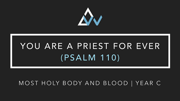 You Are A Priest For Ever (Psalm 110) [Most Holy Body and Blood of Christ | Year C]
